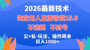 2026最新技术，淘宝无人直播带货15.0，不封号，不违规，公+私玩法，操作简单，日入1000+-网创项目总站