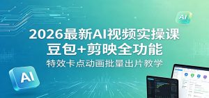 2026最新AI视频实操课：豆包+剪映全功能，特效卡点动画批量出片教学-网创项目总站