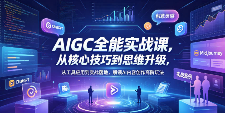 AIGC全能实战课，从核心技巧到思维升级，从工具应用到实战落地，解锁AI内容创作高阶玩法-网创项目总站