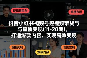 抖音小红书视频号短视频带货与直播变现(10-21期)，打造爆款内容，实现高效变现(更新05月08日)-网创项目总站