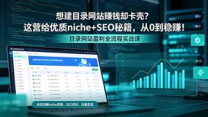 想建目录网站赚钱却卡壳？这营给优质 niche+SEO 秘籍，从 0 到稳赚！-网创项目总站