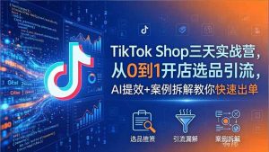 TikTok Shop三天实战营2026年5月，从0到1开店选品引流，AI提效+案例拆解教你快速出单-网创项目总站