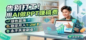 告别打工！用AI做PPT赚稿费，绿色蓝海，稳定月入1-2W，永不失业副业！-网创项目总站