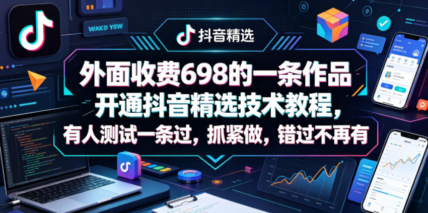外面收费698的一条作品开通抖音精选技术教程，有人测试一条过，抓紧做，错过不再有-网创项目总站