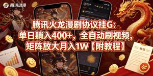 腾讯火龙漫剧协议挂G：单日躺入400+，全自动刷视频，矩阵放大月入1W【附教程】【揭秘】-网创项目总站