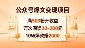 公众号爆文变现项目：满500粉开收益，万次阅读20-200元，10W爆款赚2000-网创项目总站