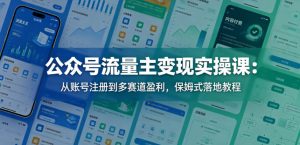公众号流量主变现实操课：从账号注册到多赛道盈利，保姆式落地教程-网创项目总站
