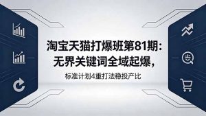 淘宝天猫打爆班第81期：无界关键词全域起爆，标准计划4重打法稳投产比-网创项目总站
