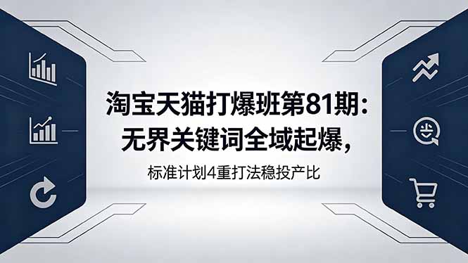 淘宝天猫打爆班第81期：无界关键词全域起爆，标准计划4重打法稳投产比-网创项目总站