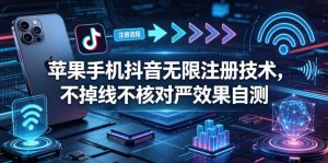 苹果手机抖音无限注册技术，不掉线不核对丨效果自测-网创项目总站