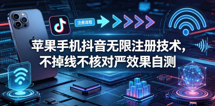 苹果手机抖音无限注册技术，不掉线不核对丨效果自测-网创项目总站