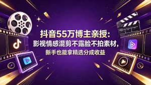 抖音55万博主亲授：影视情感混剪不露脸不拍素材，新手也能拿精选分成收益-网创项目总站