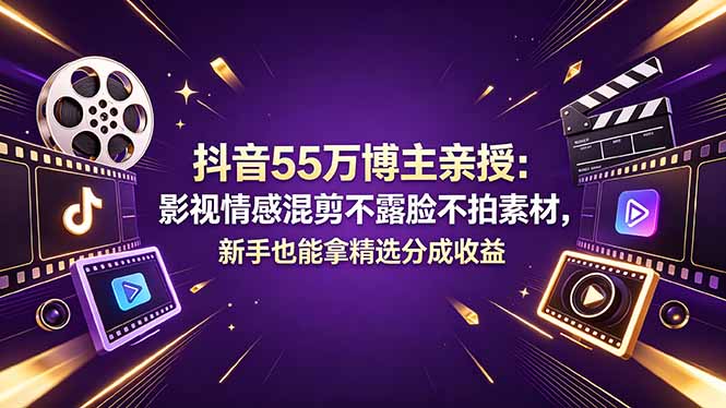 抖音55万博主亲授：影视情感混剪不露脸不拍素材，新手也能拿精选分成收益-网创项目总站