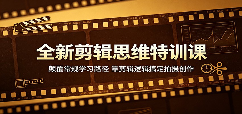 全新剪辑思维特训课：颠覆常规学习路径，靠剪辑逻辑搞定拍摄创作-网创项目总站