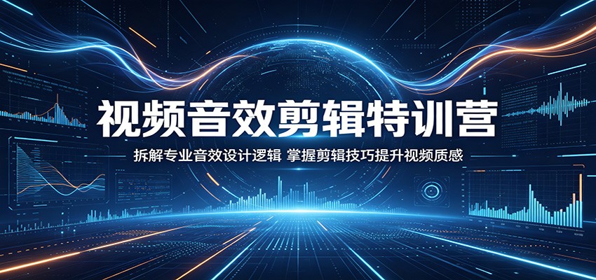 视频音效剪辑特训营：拆解专业音效设计逻辑，掌握剪辑技巧提升视频质感-网创项目总站