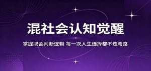 混社会认知觉醒，掌握取舍判断逻辑，每一次人生选择都不走弯路-网创项目总站