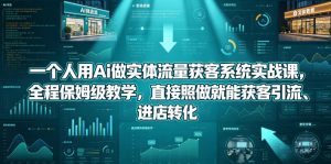 一个人用Ai做实体流量获客系统实战课，全程保姆级教学，直接照做就能获客引流、进店转化-网创项目总站