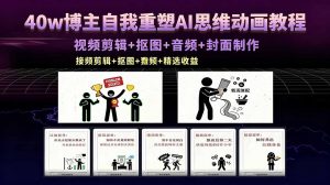 40w博主自我重塑AI思维动画教程，视频剪辑+抠图+音频+封面制作，接商单+独家精选收益-网创项目总站