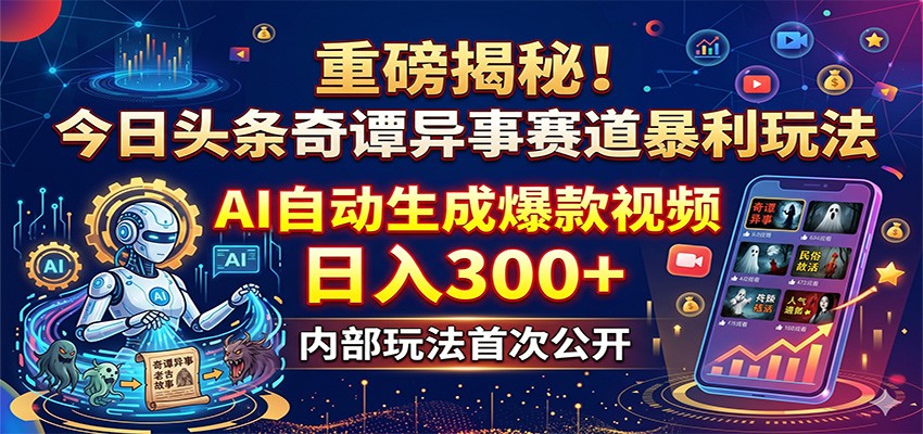 重磅揭秘！今日头条奇谭异事赛道暴利玩法：AI自动生成爆款视频，日入300+-网创项目总站