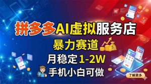 拼多多AI虚拟服务店，暴力赛道，月稳定1-2W，手机小白可做-网创项目总站