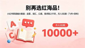 别再选红海品！小红书英语细分赛道：启蒙、词汇、口语，需求取之不尽，月入5位数(飞书+资料-网创项目总站