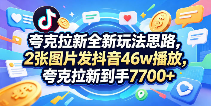 夸克拉新全新玩法思路，2张图片发抖音46w播放，夸克拉新到手7700+，3385字完整教程附上【付费文章】-网创项目总站