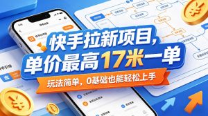 快手拉新项目，单价最高17米一单，玩法简单，0基础也能轻松上手(更新0511)-网创项目总站