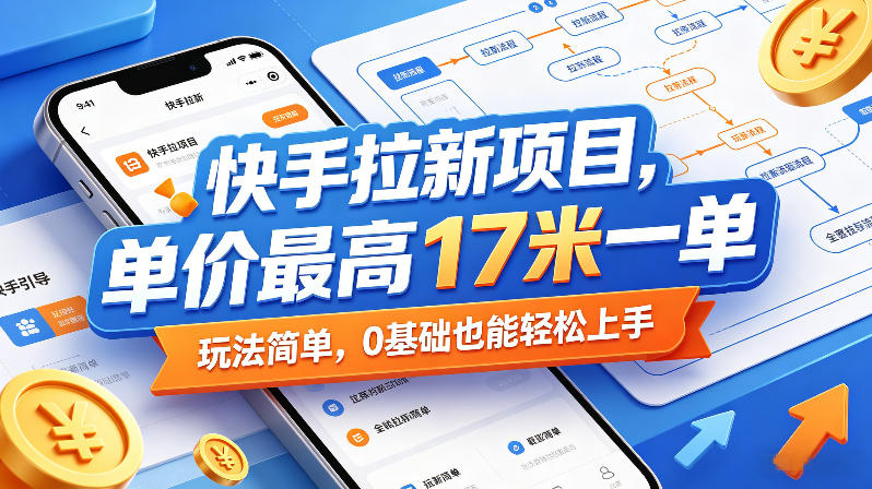 快手拉新项目，单价最高17米一单，玩法简单，0基础也能轻松上手(更新0511)-网创项目总站
