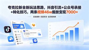 夸克拉新全新玩法思路，抖音引流+公众号承接+转化技巧，两条视频46w搬放 变现7000+-网创项目总站