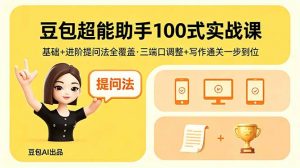 豆包超能助手100式实战课，基础+进阶提问法全覆盖，三端口调整+写作通关一步到位-网创项目总站