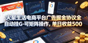 火聚生活电商平台广告掘金协议全自动挂G-可矩阵操作，单日收益5张+【揭秘】-网创项目总站