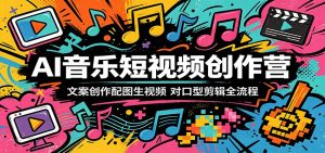AI音乐短视频创作营：文案创作配图生视频，对口型剪辑全流程-网创项目总站