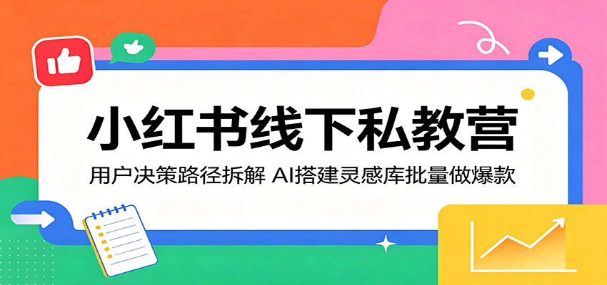 小红书线下私教营：用户决策路径拆解，AI搭建灵感库批量做爆款-网创项目总站