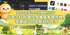 豆包＋即梦3.0+剪映制作抖音小红书儿童绘本龟兔赛跑视频，零基础小白也能轻松上手-网创项目总站