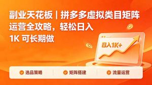 副业天花板｜拼多多虚拟类目矩阵运营全攻略，轻松日入 1K 可长期做-网创项目总站