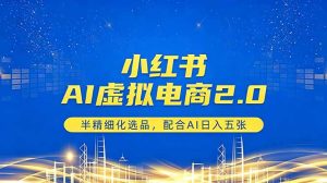 小红书AI虚拟电商2.0，半精细化选品，配合AI日入五张-网创项目总站