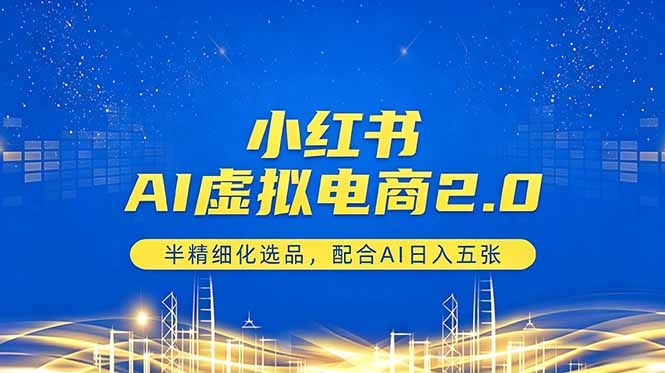 小红书AI虚拟电商2.0，半精细化选品，配合AI日入五张-网创项目总站