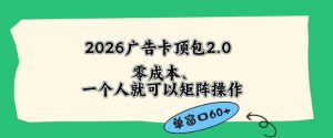 2026广告自动卡顶包2.0玩法，单窗口60+零成本、简单好操作，直接省略复杂人工步骤【揭秘】-网创项目总站