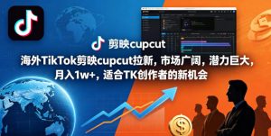 海外TikTok剪映cupcut拉新，市场广阔，潜力巨大，月入1w+，适合TK创作者的新机会-网创项目总站