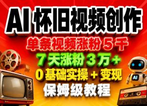 AI怀旧视频创作，单条视频涨粉5千，7天涨粉3W+，0基础实操+变现保姆级教程-网创项目总站