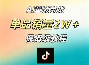 AI童装带货赛道，一部手机就可以操作，单品销量2w+【手把手教程】-网创项目总站