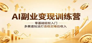 AI副业变现训练营：零基础轻松入门，多赛道玩法打造稳定睡后收入-网创项目总站