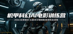 机甲科幻AI电影训练营：AIGC实景融合，从剧本分镜到配音调色全流程-网创项目总站