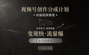 视频号创作分成计划，祝福视频赛道，多种制作形式，简单易做，变现快流量爆【全流程教程】-网创项目总站
