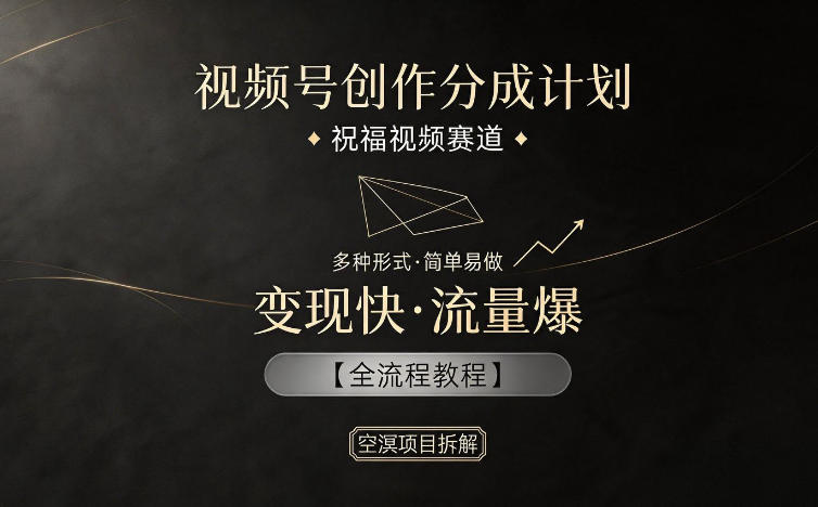 视频号创作分成计划，祝福视频赛道，多种制作形式，简单易做，变现快流量爆【全流程教程】-网创项目总站