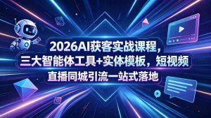 2026AI获客实战课程，三大智能体工具+实体模板，短视频直播同城引流一站式落地-网创项目总站