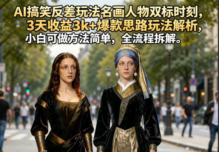 AI搞笑反差玩法名画人物双标时刻，3天收益3k+爆款思路玩法解析，小白可做方法简单，全流程拆解-网创项目总站