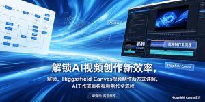 解锁AI视频创作新效率,Higgsfield Canvas视频制作新方式详解,AI工作流重构视频制作全流程-网创项目总站