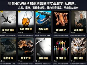 抖音40W粉丝知识科普博主实战教学｜从选题、文案、素材、剪辑全流程，签约抖音精选独家，单条收益1k+-网创项目总站