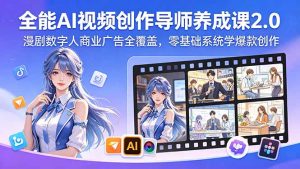 全能AI视频创作导师养成课2.0，漫剧数字人商业广告全覆盖，零基础系统学爆款创作-网创项目总站